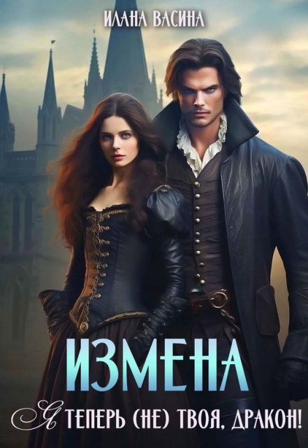 Измена. Я теперь (не) твоя, дракон! / Илана Васина