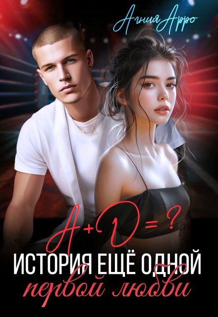 А + Д =? История еще одной первой любви / Агния Арро