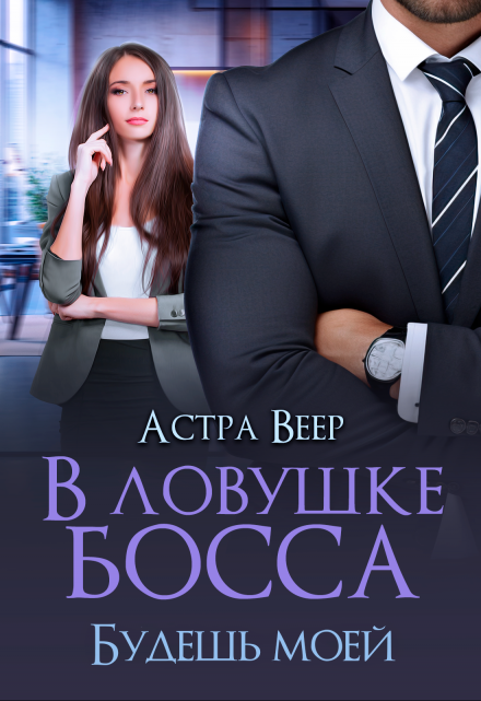 В ловушке босса. Будешь моей / Астра Веер