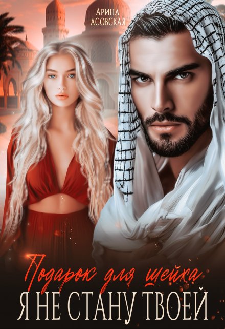 Подарок для шейха. Я не стану твоей / Арина Асовская