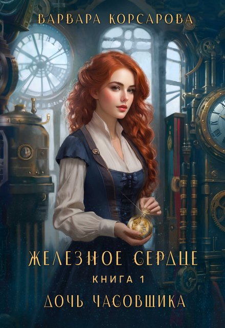 Железное сердце. Книга 1. Дочь часовщика / Варвара Корсарова