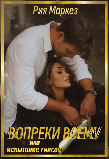 Вопреки всему, или испытание гипсом / Рия Маркез