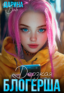 Дерзкая блогерша / Дарина Вэб