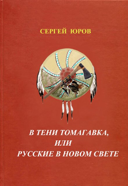 В тени томагавка или Русские в Новом Свете / Сергей Юров