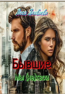 Бывшие. Мы (не) твои / Леся Яковлева