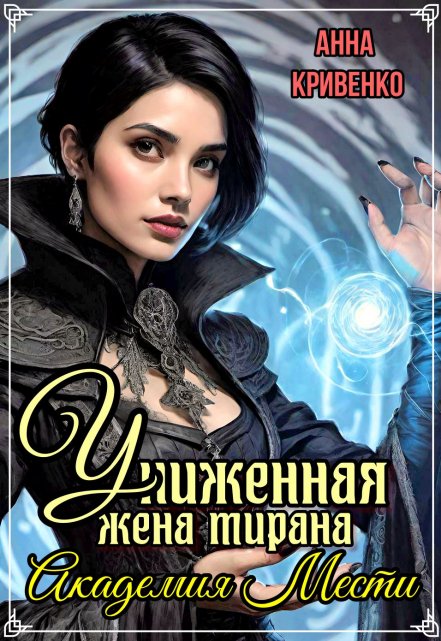 Униженная жена тирана. Академия Мести / Анна Кривенко