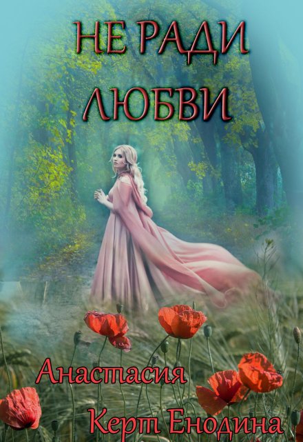 Не ради любви / Анастасия Керт Енодина