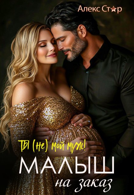 Ты (не) мой муж! Малыш на заказ / Алекс Стар