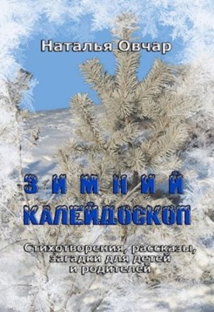 Зимний калейдоскоп. Стихотворения, рассказы, загадки… / Наталья Овчар