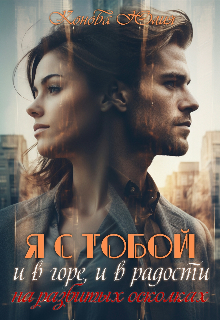 Я с тобой, и в горе, и в радости. На разбитых осколках / Юлия Конова