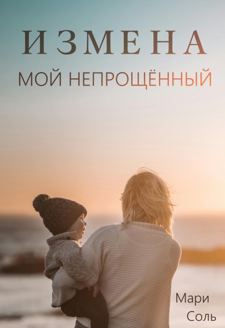 Измена. Мой непрощённый / Мари Соль