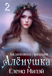 Алёнушка. Том 2. Как договориться с призраками / Елена Милэй