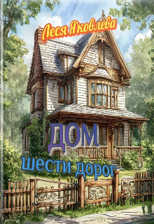 Дом шести дорог / Леся Яковлева