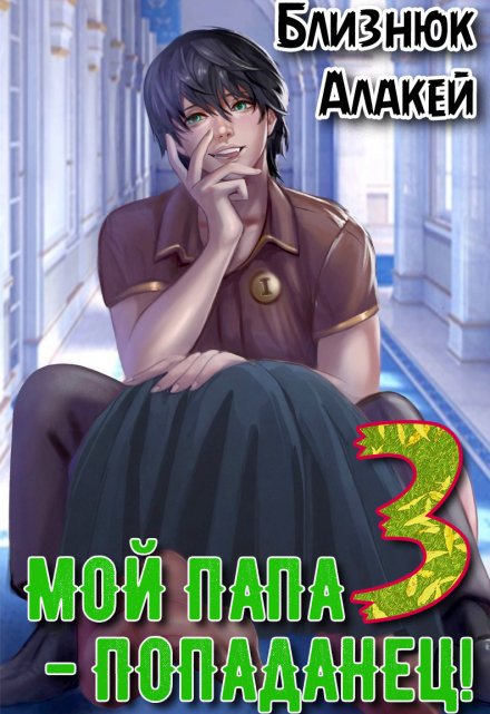 Мой папа — попаданец! Книга 3 / Близнюк Алакей