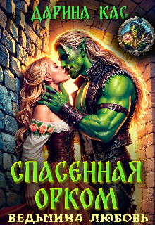 Спасенная орком. Ведьмина любовь / Дарина Кас