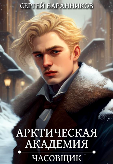Арктическая академия. Часовщик / Сергей Баранников