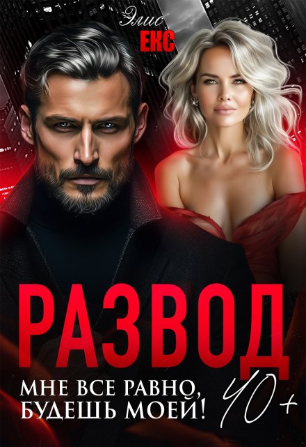 Развод 40+. Мне все равно, будешь моей! / Элис Екс