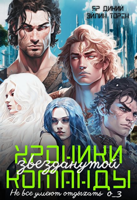Хроники звезданутой команды. Не все умеют отдыхать / Эйлин Торен