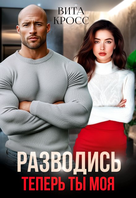 Разводись. Теперь ты моя / Вита Кросс