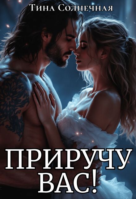 Приручу вас! / Тина Солнечная