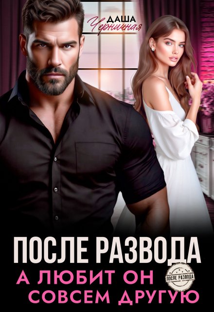 После развода. А любит он совсем другую / Даша Черничная