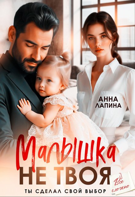 Малышка не твоя. Ты сделал свой выбор / Анна Лапина