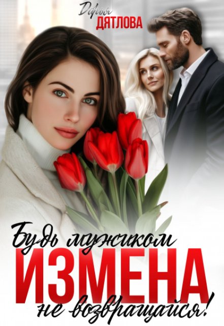 Измена, будь мужиком, не возвращайся! / Дарья Дятлова