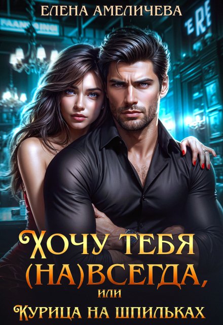 Хочу тебя (на)всегда, или Курица на шпильках / Елена Амеличева