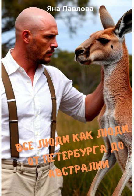 Все люди как люди. От Петербурга до Австралии / Яна Павлова