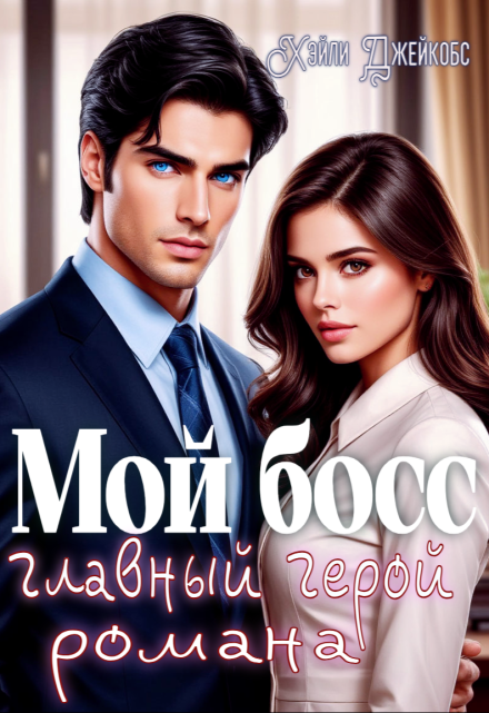 Мой босс — главный герой романа / Хэйли Джейкобс