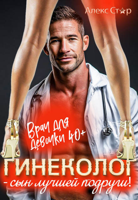 Гинеколог — сын лучшей подруги. Врач для девочки 40 плюс / Алекс Стар