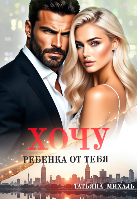 Хочу ребёнка от тебя / Татьяна Михаль