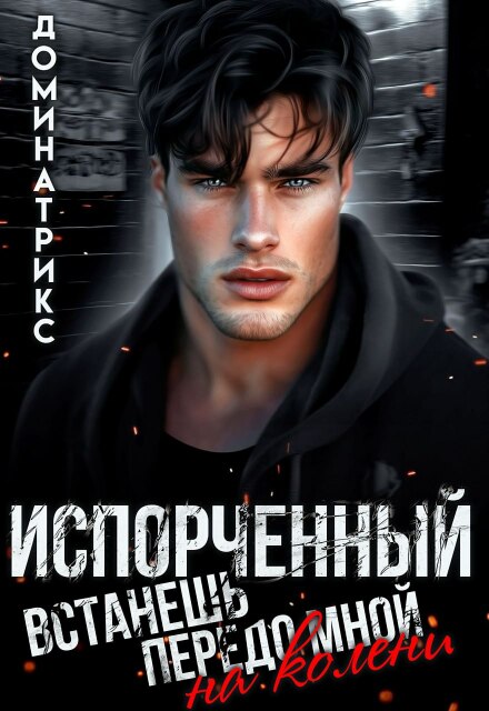 Испорченный. Встанешь передо мной на колени / ДОМИНАТРИКС